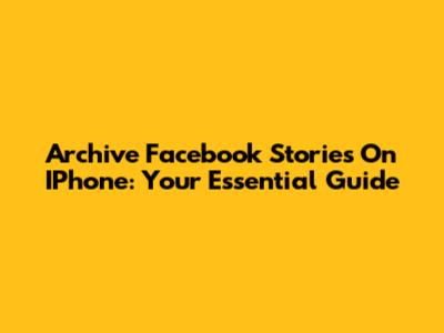Archive Facebook Stories On IPhone: Your Essential Guide
