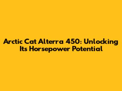 Arctic Cat Alterra 450: Unlocking Its Horsepower Potential