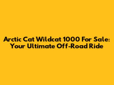 Arctic Cat Wildcat 1000 For Sale: Your Ultimate Off-Road Ride