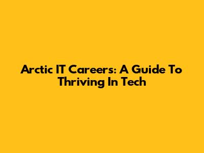 Arctic IT Careers: A Guide To Thriving In Tech