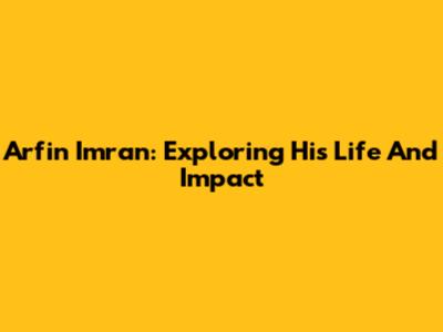 Arfin Imran: Exploring His Life And Impact