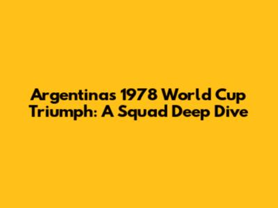Argentina's 1978 World Cup Triumph: A Squad Deep Dive