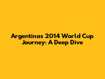 Argentina's 2014 World Cup Journey: A Deep Dive