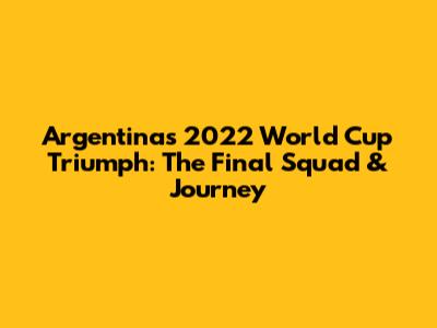 Argentina's 2022 World Cup Triumph: The Final Squad & Journey
