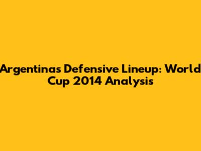 Argentina's Defensive Lineup: World Cup 2014 Analysis