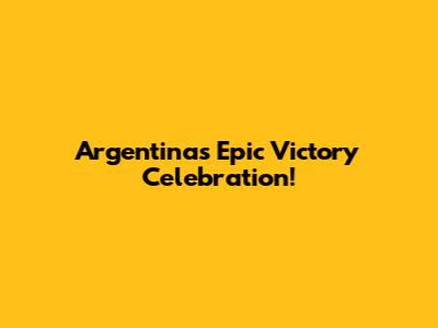 Argentina's Epic Victory Celebration!
