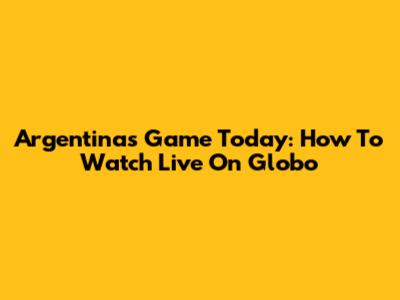 Argentina's Game Today: How To Watch Live On Globo