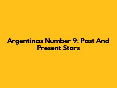 Argentina's Number 9: Past And Present Stars