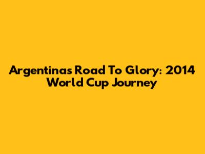 Argentina's Road To Glory: 2014 World Cup Journey