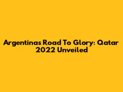 Argentina's Road To Glory: Qatar 2022 Unveiled
