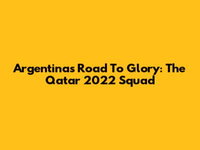 Argentina's Road To Glory: The Qatar 2022 Squad