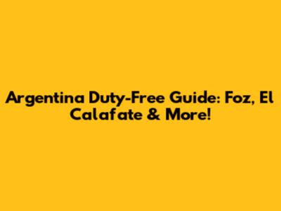 Argentina Duty-Free Guide: Foz, El Calafate & More!