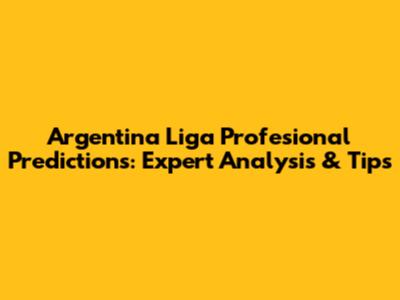 Argentina Liga Profesional Predictions: Expert Analysis & Tips