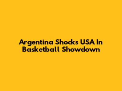 Argentina Shocks USA In Basketball Showdown