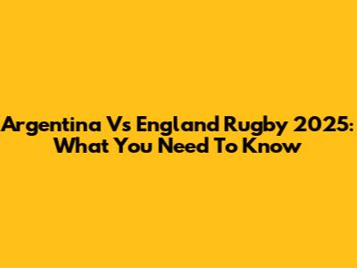 Argentina Vs England Rugby 2025: What You Need To Know