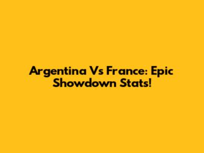 Argentina Vs France: Epic Showdown Stats!