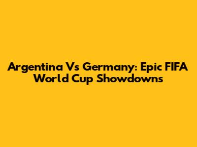Argentina Vs Germany: Epic FIFA World Cup Showdowns