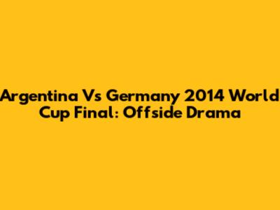 Argentina Vs Germany 2014 World Cup Final: Offside Drama