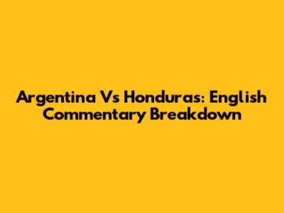 Argentina Vs Honduras: English Commentary Breakdown