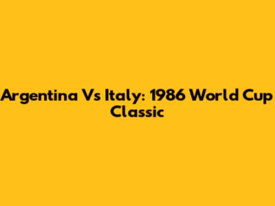 Argentina Vs Italy: 1986 World Cup Classic