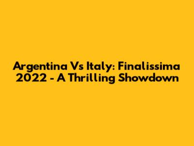 Argentina Vs Italy: Finalissima 2022 - A Thrilling Showdown