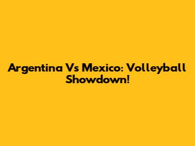 Argentina Vs Mexico: Volleyball Showdown!