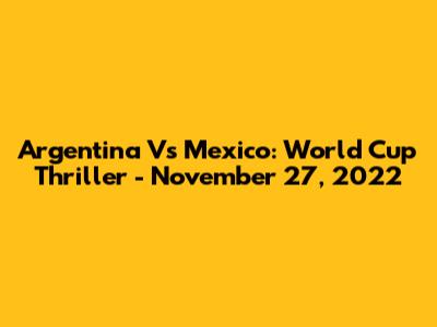 Argentina Vs Mexico: World Cup Thriller - November 27, 2022