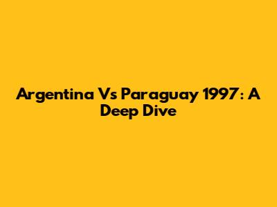 Argentina Vs Paraguay 1997: A Deep Dive
