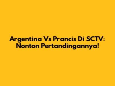 Argentina Vs Prancis Di SCTV: Nonton Pertandingannya!
