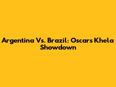 Argentina Vs. Brazil: Oscar's Khela Showdown