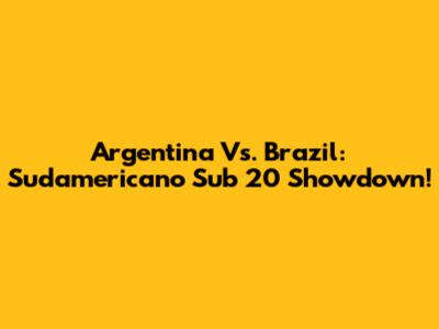 Argentina Vs. Brazil: Sudamericano Sub 20 Showdown!