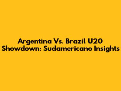 Argentina Vs. Brazil U20 Showdown: Sudamericano Insights