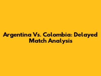 Argentina Vs. Colombia: Delayed Match Analysis