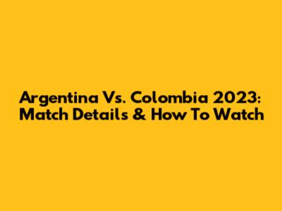 Argentina Vs. Colombia 2023: Match Details & How To Watch
