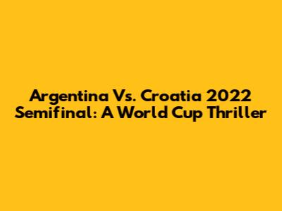 Argentina Vs. Croatia 2022 Semifinal: A World Cup Thriller