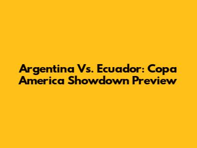 Argentina Vs. Ecuador: Copa America Showdown Preview