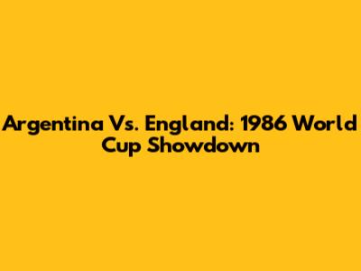 Argentina Vs. England: 1986 World Cup Showdown
