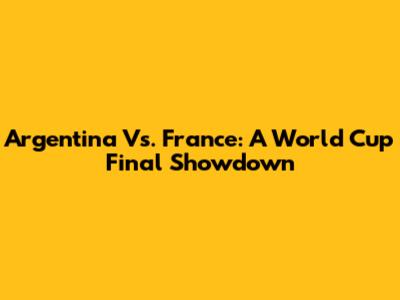 Argentina Vs. France: A World Cup Final Showdown