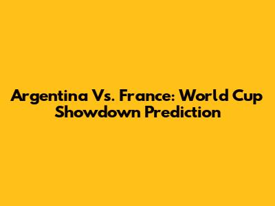 Argentina Vs. France: World Cup Showdown Prediction
