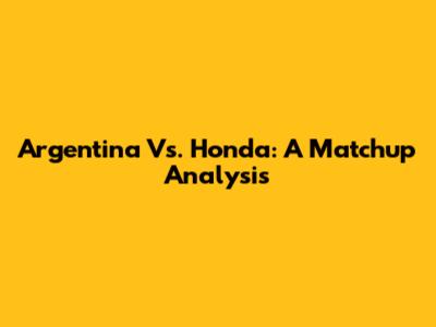 Argentina Vs. Honda: A Matchup Analysis