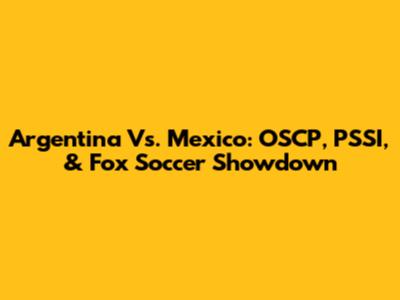 Argentina Vs. Mexico: OSCP, PSSI, & Fox Soccer Showdown