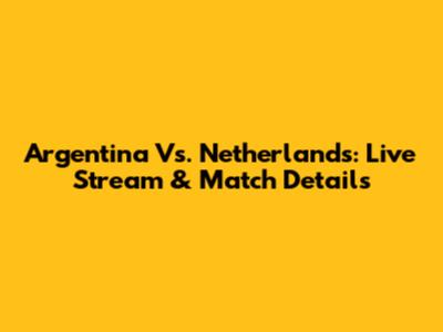 Argentina Vs. Netherlands: Live Stream & Match Details