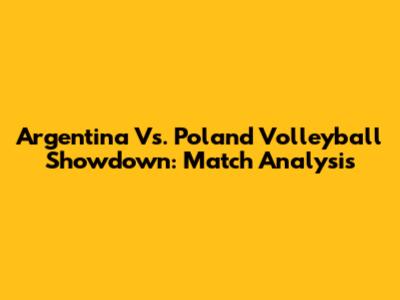 Argentina Vs. Poland Volleyball Showdown: Match Analysis