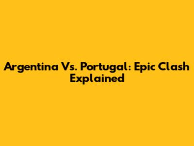 Argentina Vs. Portugal: Epic Clash Explained