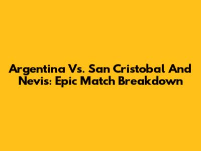 Argentina Vs. San Cristobal And Nevis: Epic Match Breakdown