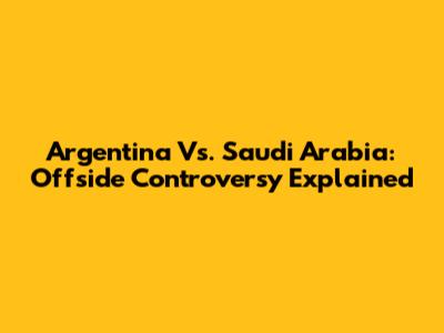Argentina Vs. Saudi Arabia: Offside Controversy Explained