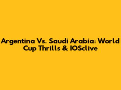 Argentina Vs. Saudi Arabia: World Cup Thrills & IOSclive