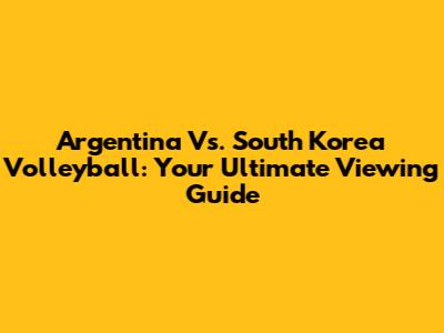 Argentina Vs. South Korea Volleyball: Your Ultimate Viewing Guide