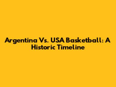 Argentina Vs. USA Basketball: A Historic Timeline