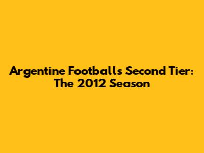 Argentine Football's Second Tier: The 2012 Season
